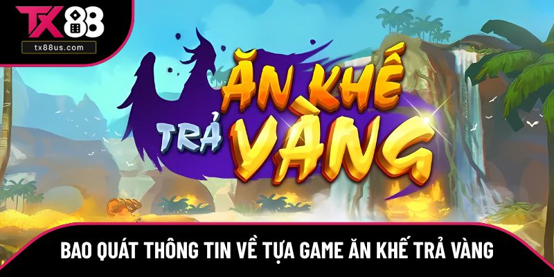 Bao quát thông tin về tựa game Ăn Khế Trả Vàng
