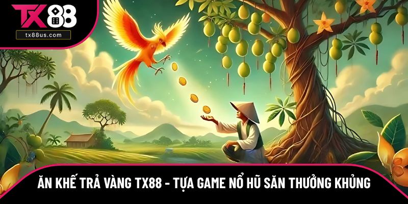Ăn Khế Trả Vàng TX88 - Tựa Game Nổ Hũ Săn Thưởng Khủng