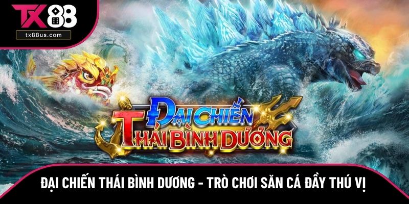 Đại Chiến Thái Bình Dương - Trò Chơi Săn Cá Đầy Thú Vị