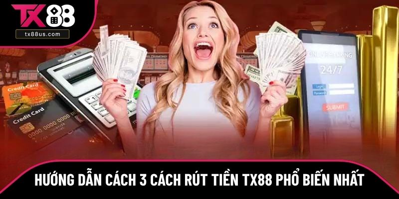 Hướng dẫn cách 3 cách rút tiền TX88 phổ biến nhất Hướng dẫn cách 3 cách rút tiền TX88 phổ biến nhất