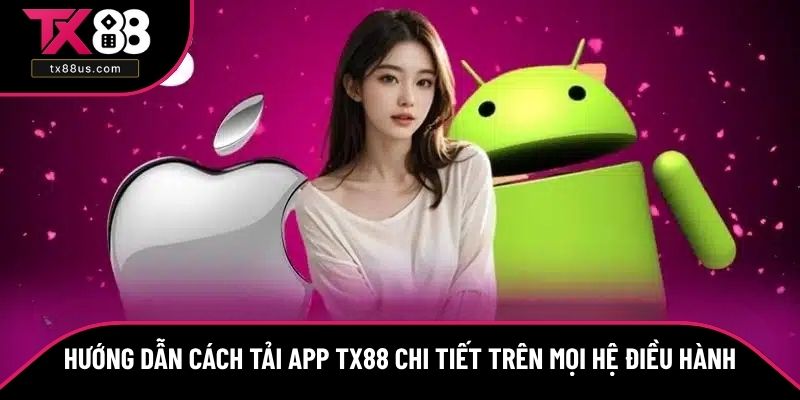 Hướng dẫn cách tải app TX88 chi tiết trên mọi hệ điều hành Hướng dẫn cách tải app TX88 chi tiết trên mọi hệ điều hành