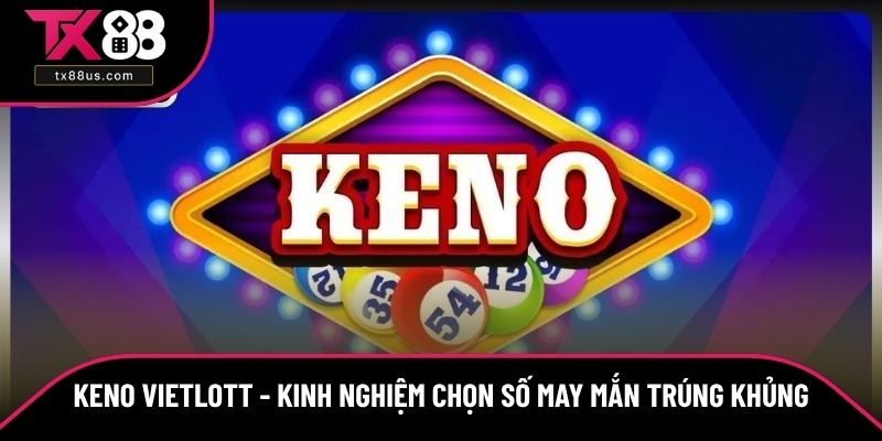 Keno Vietlott - Kinh Nghiệm Chọn Số May Mắn Trúng Khủng