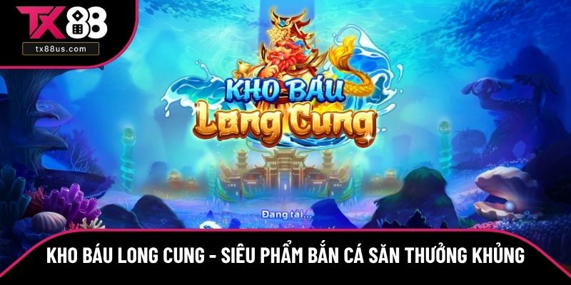 Kho Báu Long Cung - Siêu Phẩm Bắn Cá Săn Thưởng Khủng