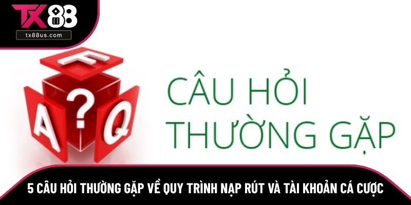 5 Câu hỏi thường gặp về quy trình nạp rút và tài khoản cá cược 5 Câu hỏi thường gặp về quy trình nạp rút và tài khoản cá cược