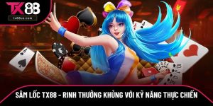 Sâm Lốc TX88 - Rinh Thưởng Khủng Với Kỹ Năng Thực Chiến