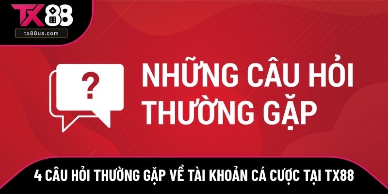 4 Câu hỏi thường gặp về tài khoản cá cược tại TX88 4 Câu hỏi thường gặp về tài khoản cá cược tại TX88